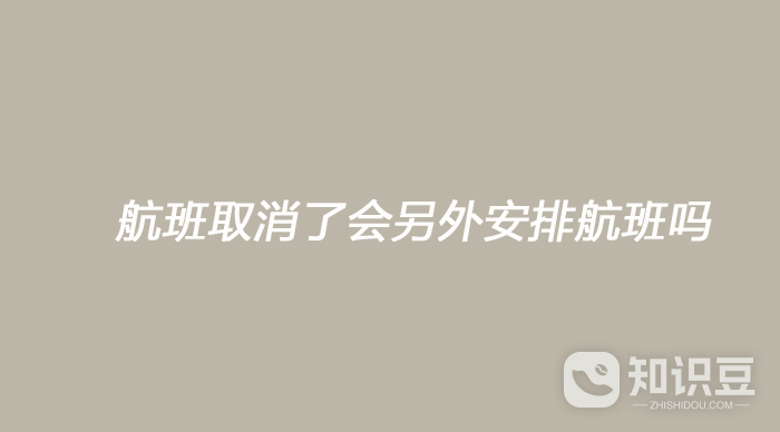 航班取消了会另外安排航班吗 航班取消了不会回安排别的航班