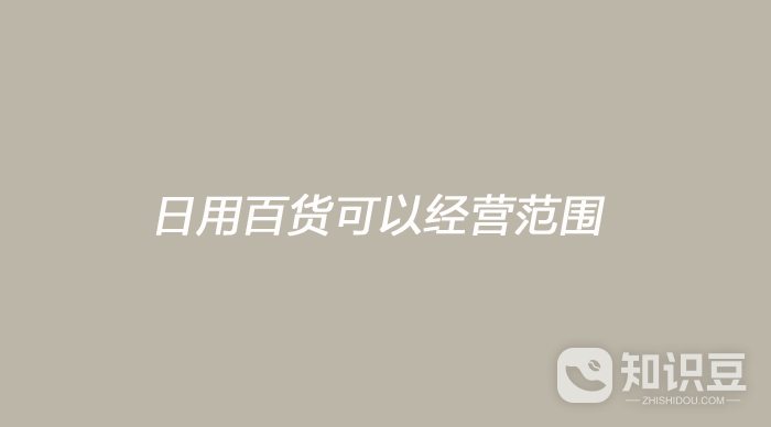 日用百货可以经营范围 日用百货经营范围有哪些